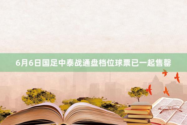 6月6日国足中泰战通盘档位球票已一起售罄