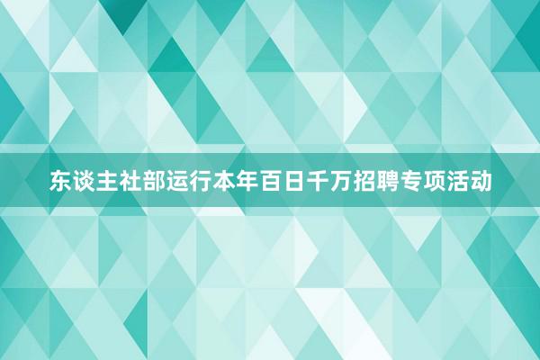 东谈主社部运行本年百日千万招聘专项活动