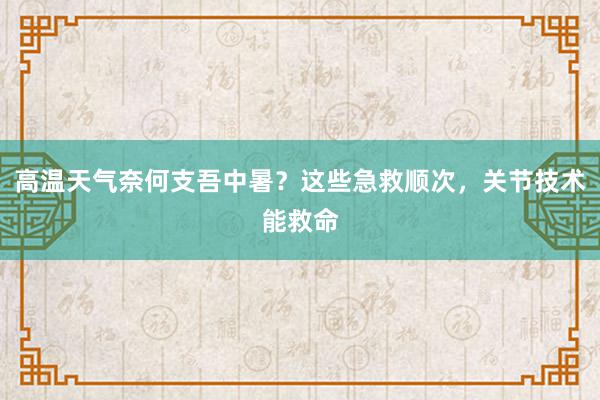 高温天气奈何支吾中暑？这些急救顺次，关节技术能救命