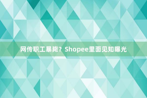 网传职工暴毙？Shopee里面见知曝光