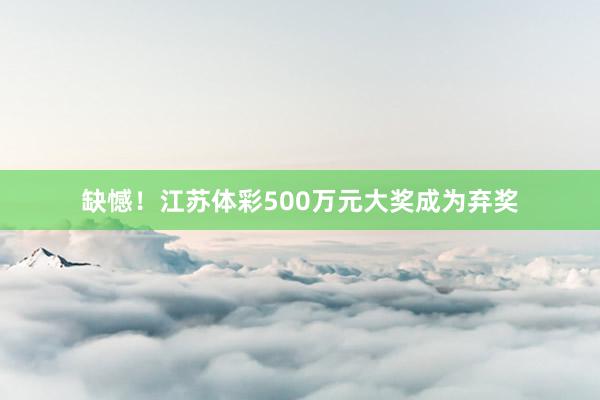 缺憾！江苏体彩500万元大奖成为弃奖