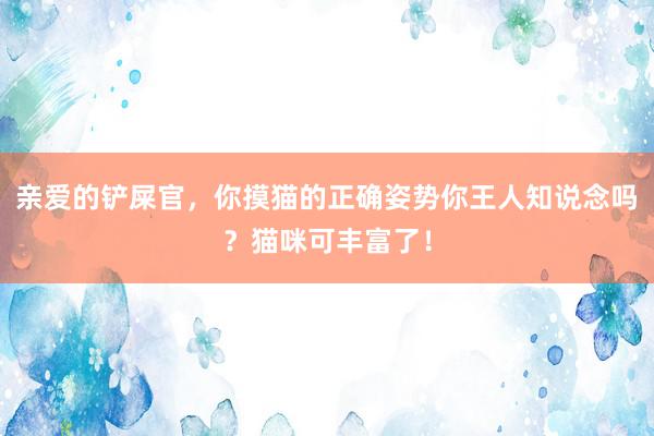 亲爱的铲屎官，你摸猫的正确姿势你王人知说念吗？猫咪可丰富了！