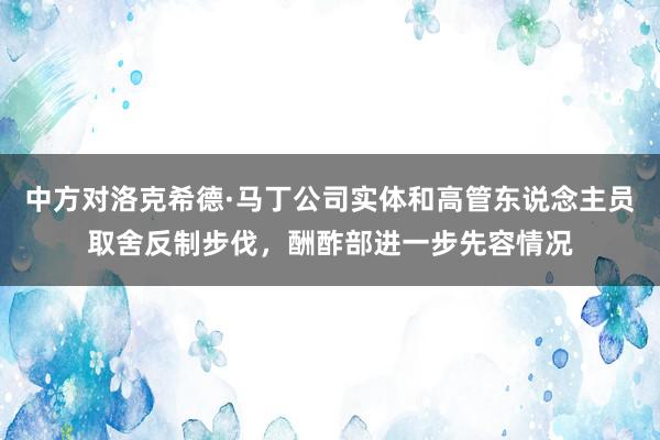 中方对洛克希德·马丁公司实体和高管东说念主员取舍反制步伐，酬酢部进一步先容情况