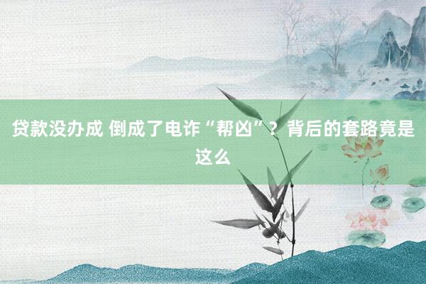 贷款没办成 倒成了电诈“帮凶”？背后的套路竟是这么