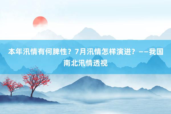 本年汛情有何脾性？7月汛情怎样演进？——我国南北汛情透视