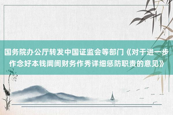 国务院办公厅转发中国证监会等部门《对于进一步作念好本钱阛阓财务作秀详细惩防职责的意见》