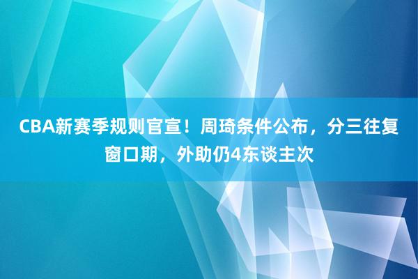 CBA新赛季规则官宣！周琦条件公布，分三往复窗口期，外助仍4东谈主次