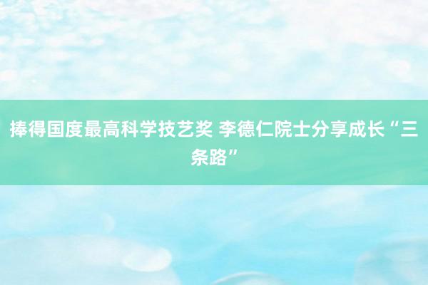 捧得国度最高科学技艺奖 李德仁院士分享成长“三条路”