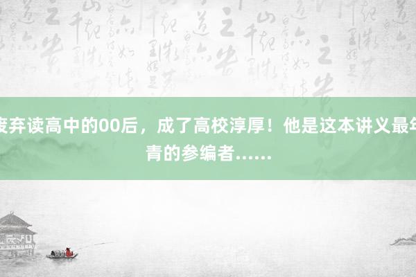 废弃读高中的00后，成了高校淳厚！他是这本讲义最年青的参编者......