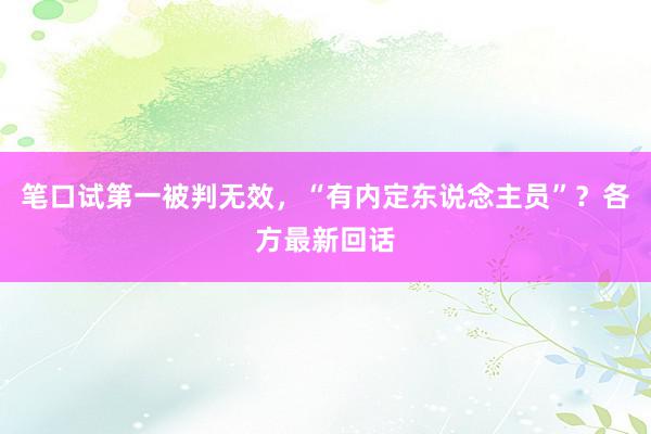 笔口试第一被判无效，“有内定东说念主员”？各方最新回话