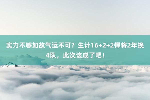 实力不够如故气运不可？生计16+2+2悍将2年换4队，此次该成了吧！