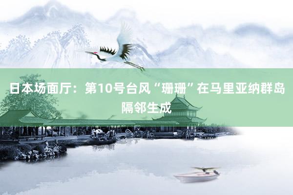 日本场面厅：第10号台风“珊珊”在马里亚纳群岛隔邻生成