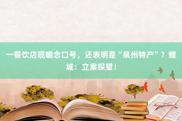 一餐饮店现瞻念口号，还表明是“泉州特产”？鲤城：立案探望！