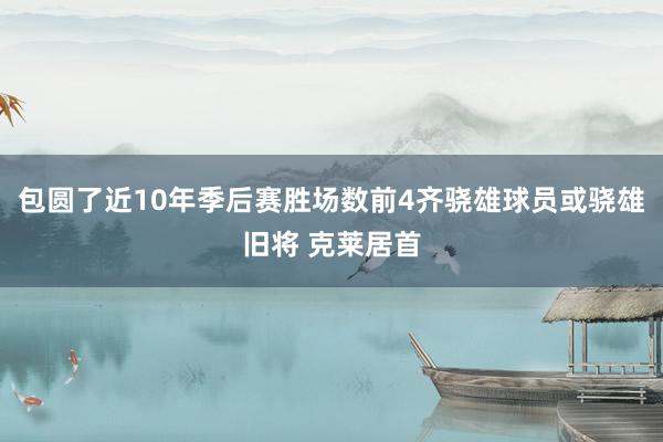 包圆了近10年季后赛胜场数前4齐骁雄球员或骁雄旧将 克莱居首