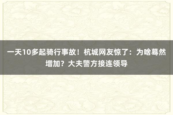 一天10多起骑行事故！杭城网友惊了：为啥蓦然增加？大夫警方接连领导