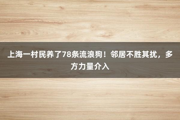 上海一村民养了78条流浪狗！邻居不胜其扰，多方力量介入