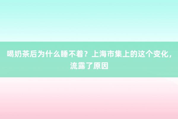 喝奶茶后为什么睡不着？上海市集上的这个变化，流露了原因