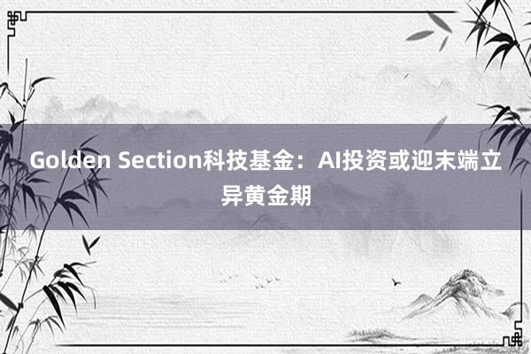 Golden Section科技基金：AI投资或迎末端立异黄金期