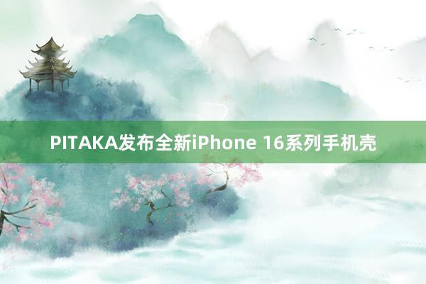 PITAKA发布全新iPhone 16系列手机壳