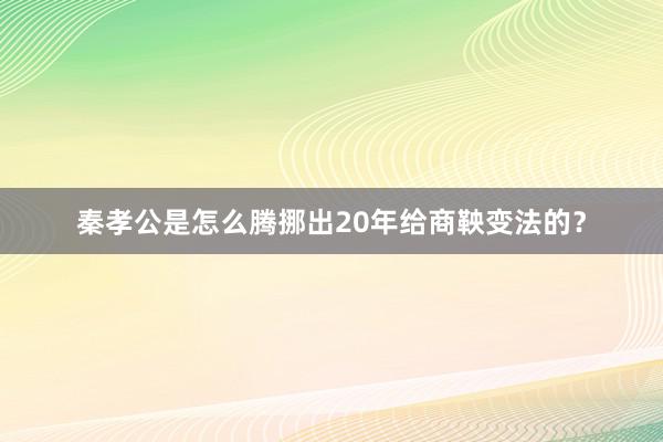 秦孝公是怎么腾挪出20年给商鞅变法的？