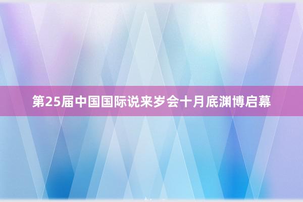 第25届中国国际说来岁会十月底渊博启幕