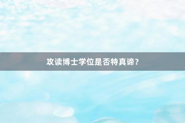 攻读博士学位是否特真谛？