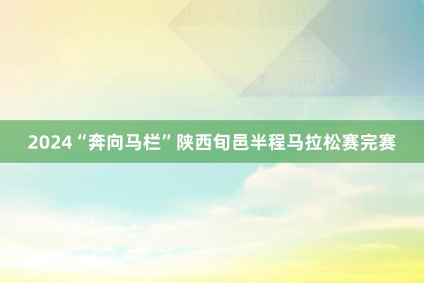 2024“奔向马栏”陕西旬邑半程马拉松赛完赛