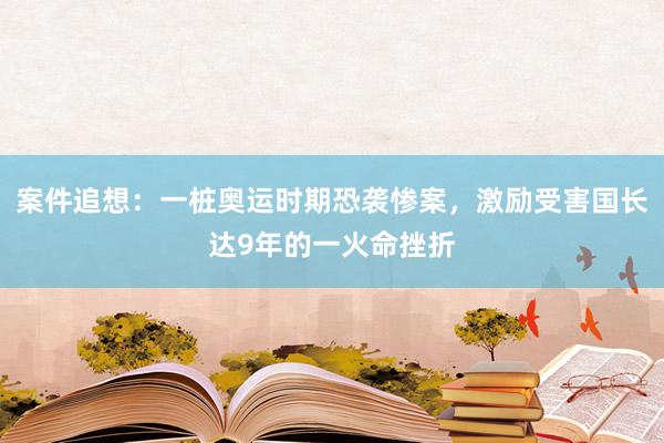 案件追想：一桩奥运时期恐袭惨案，激励受害国长达9年的一火命挫折