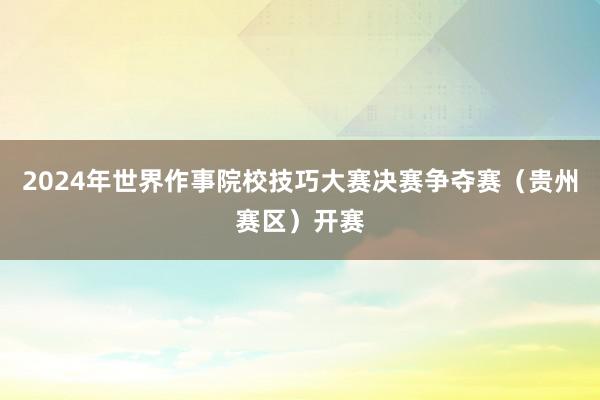 2024年世界作事院校技巧大赛决赛争夺赛（贵州赛区）开赛