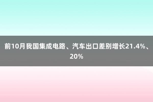 前10月我国集成电路、汽车出口差别增长21.4%、20%